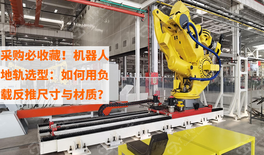 采购必收藏！机器人地轨选型：如何用负载反推尺寸与材质？
